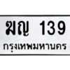 51.ทะเบียนรถ 139 ทะเบียนมงคล ฆญ 139 จากกรมขนส่ง