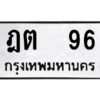 4.ป้ายทะเบียนรถ ฎต 96 ทะเบียนมงคล ฎต 96 จากกรมขนส่ง
