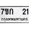 น.ป้ายทะเบียนรถ 21 ทะเบียนมงคล 7ขก 21 จากกรมขนส่ง
