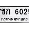 รับจัดหา ทะเบียน 6025 หมวดใหม่ 7ขภ 6025 ทะเบียนมงคล ผลรวมดี 23 - N6904 – 7ขภ